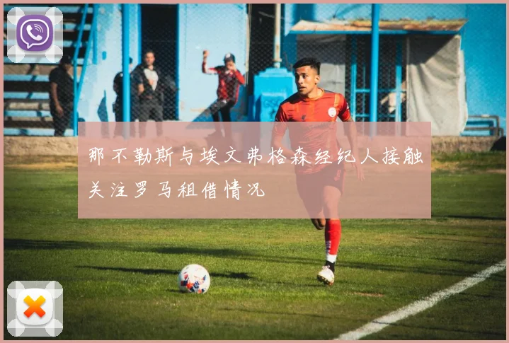 那不勒斯与埃文弗格森经纪人接触关注罗马租借情况