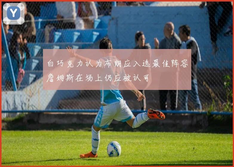 白巧克力认为布朗应入选最佳阵容詹姆斯在场上仍应被认可