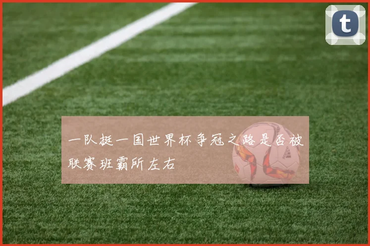 一队挺一国世界杯争冠之路是否被联赛班霸所左右