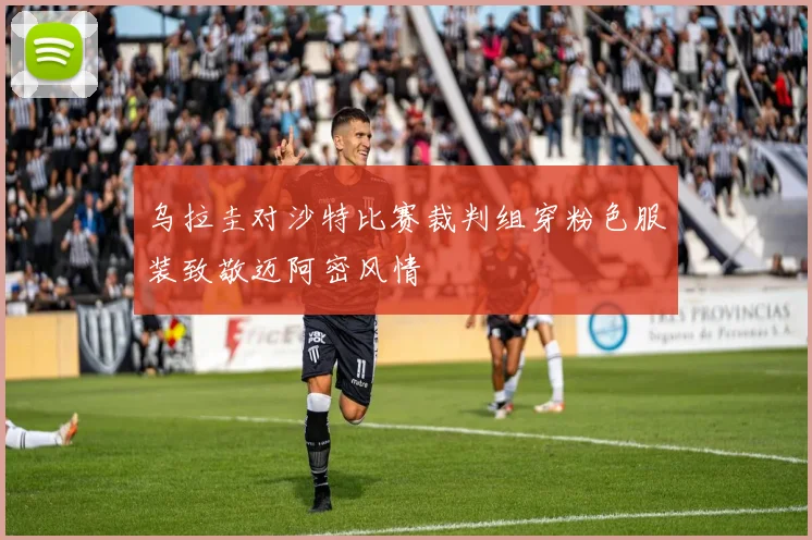 乌拉圭对沙特比赛裁判组穿粉色服装致敬迈阿密风情