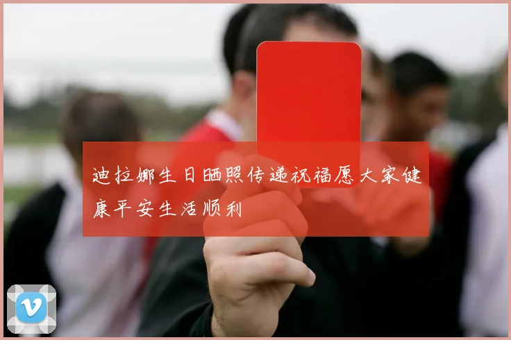 迪拉娜生日晒照传递祝福愿大家健康平安生活顺利